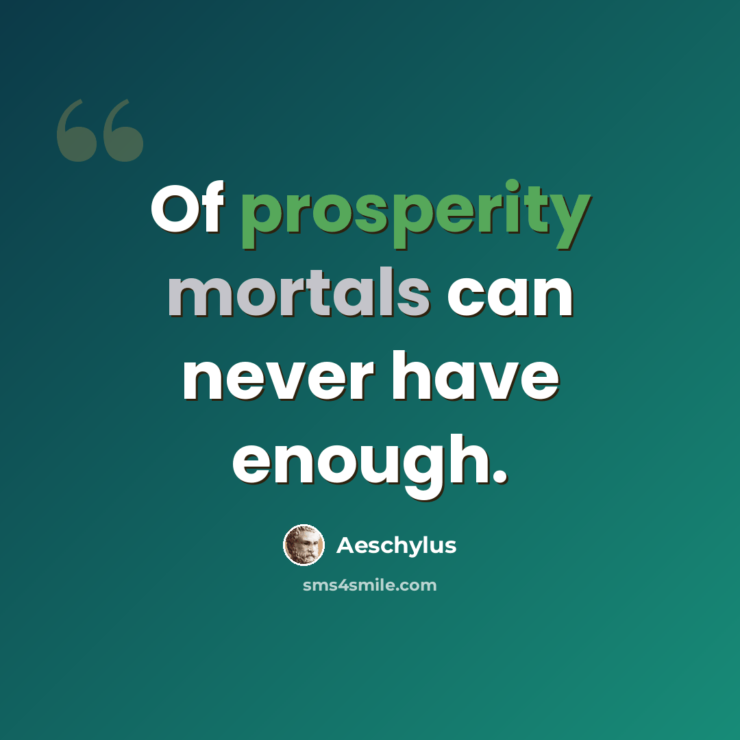 “Of prosperity mortals can never have enough.” quote by Aeschylus