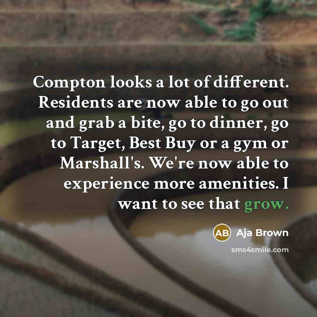 “Compton looks a lot of different. Residents are now able to go out and grab a bite, go to dinner, go to Target, Best Buy or a gym or Marshall's. We're now able to experience more amenities. I want to see that grow.” quote by Aja Brown