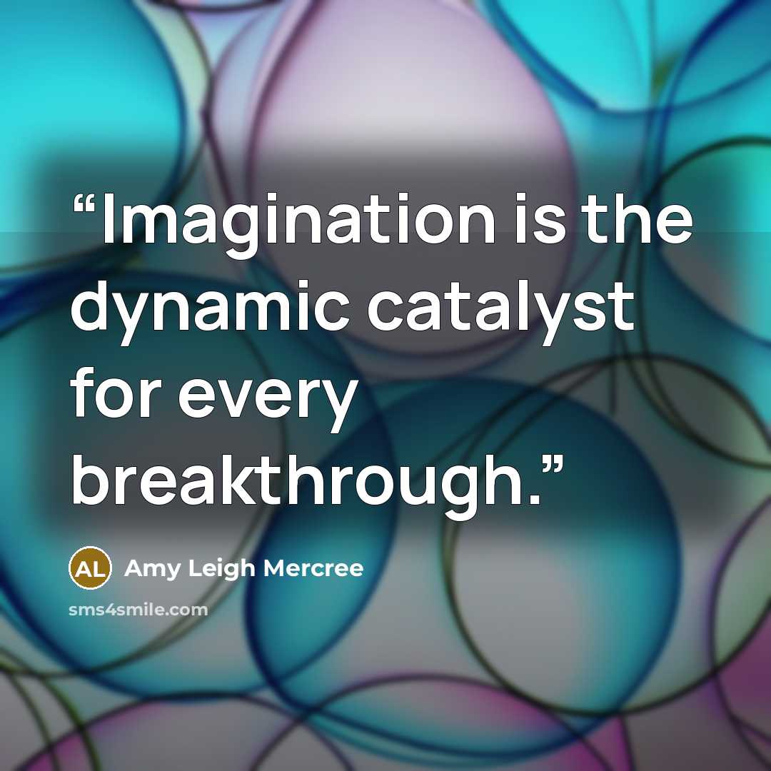 “Imagination is the dynamic catalyst for every breakthrough.” quote by Amy Leigh Mercree