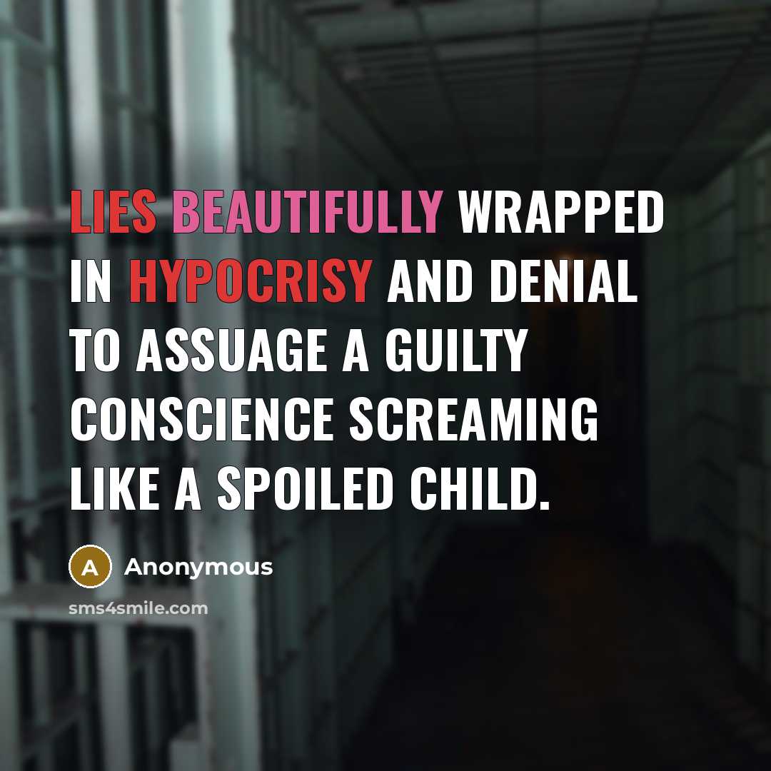 “Lies beautifully wrapped in hypocrisy and denial to assuage a guilty conscience screaming like a spoiled child.” quote by Anonymous