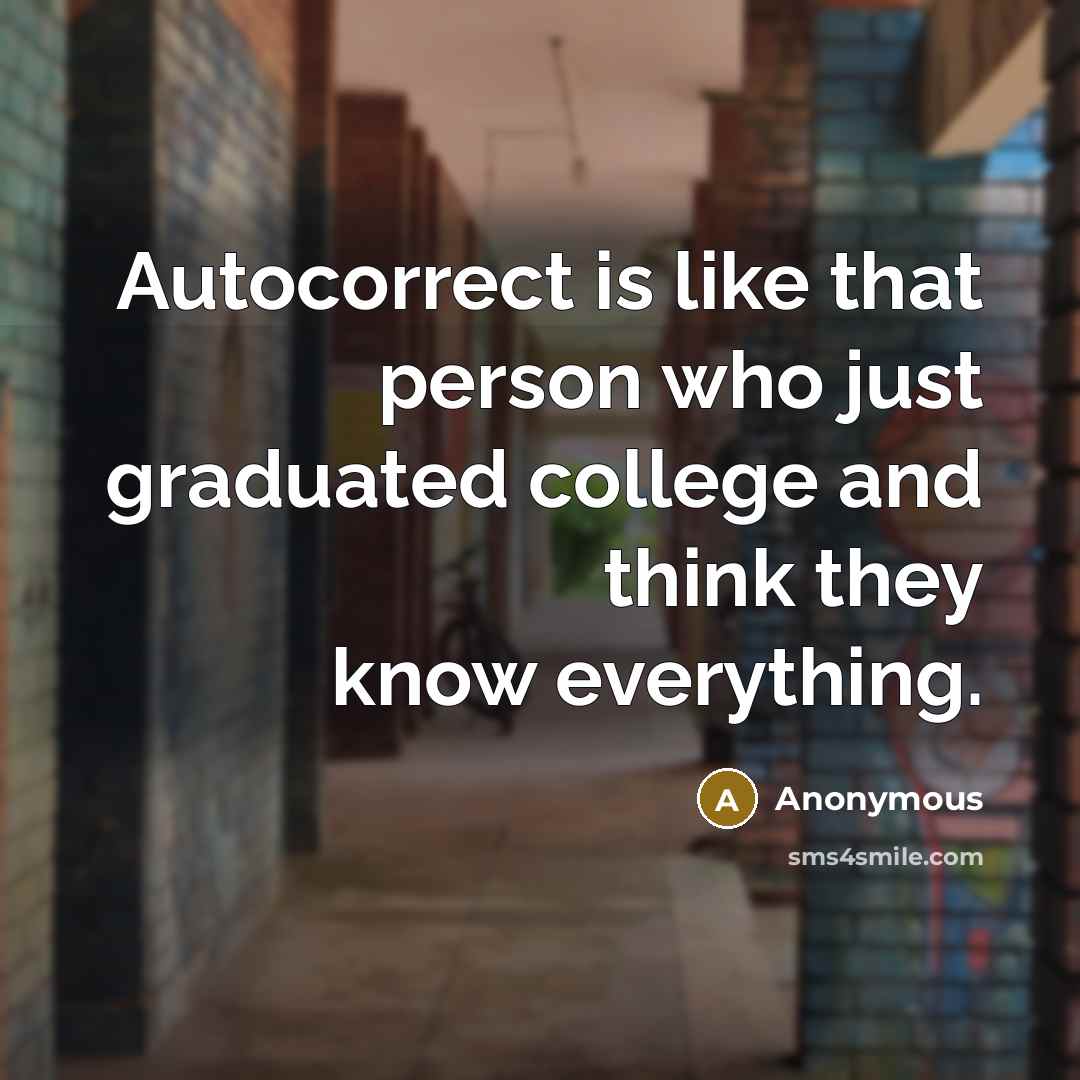 “Autocorrect is like that person who just graduated college and think they know everything.” quote by Anonymous