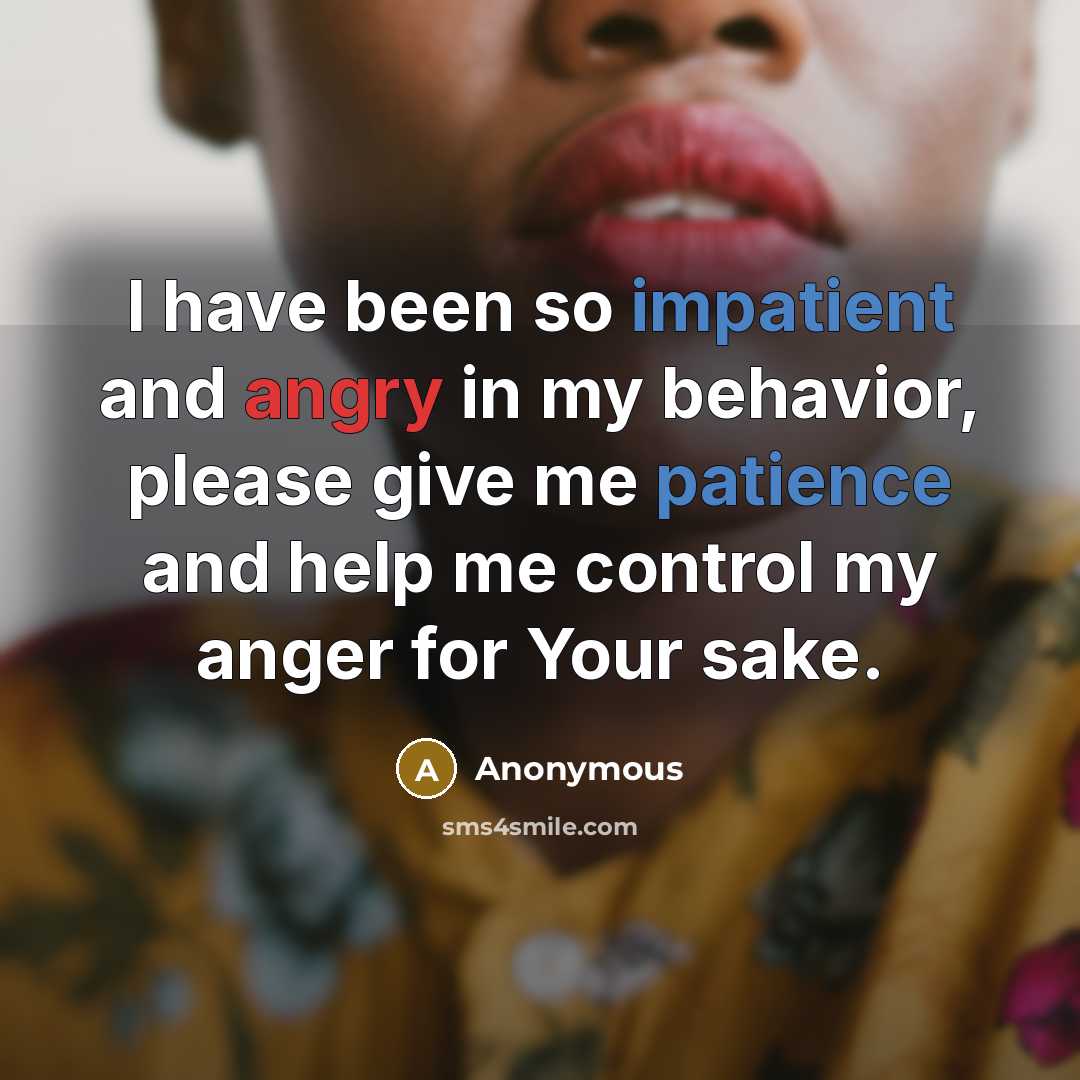 “I have been so impatient and angry in my behavior, please give me patience and help me control my anger for Your sake.” quote by Anonymous