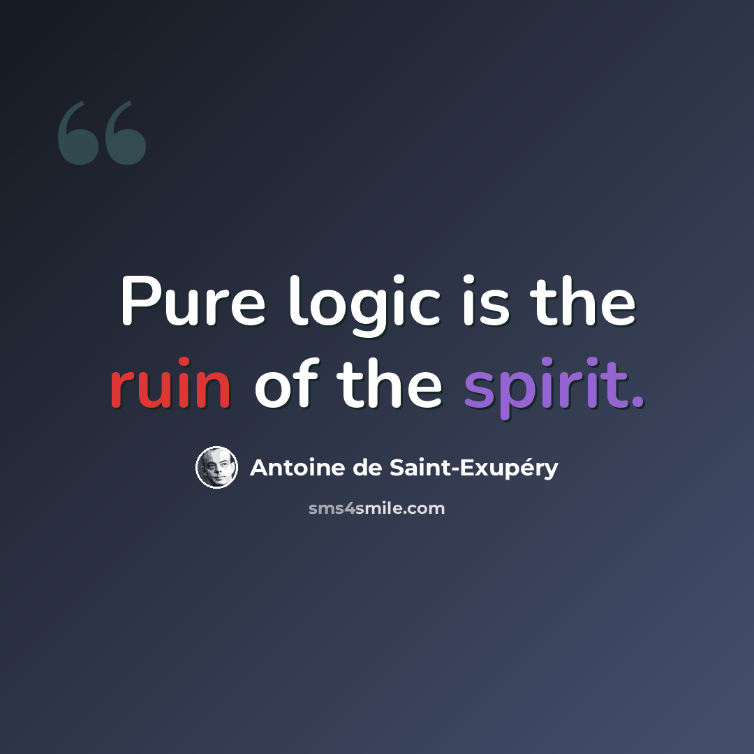 “Pure logic is the ruin of the spirit.” quote by Antoine de Saint-Exupery
