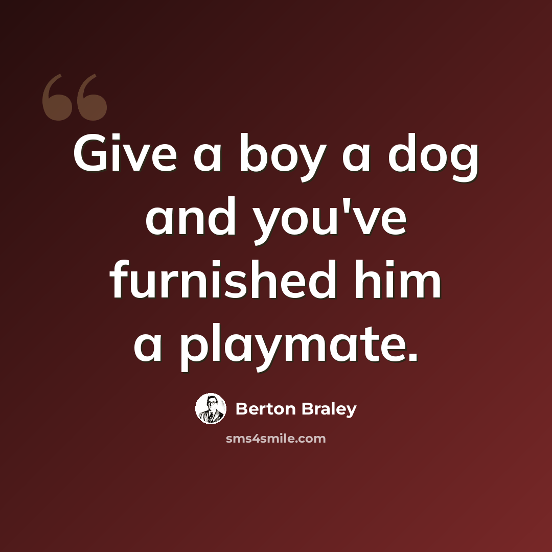 “Give a boy a dog and you've furnished him a playmate.” quote by Berton Braley