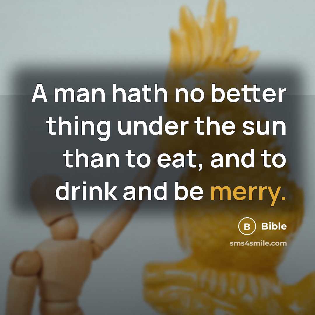 “A man hath no better thing under the sun than to eat, and to drink and be merry.” quote by Bible