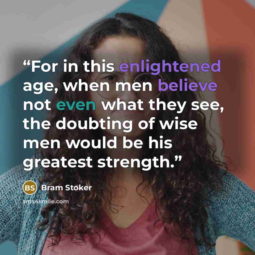 “For in this enlightened age, when men believe not even what they see, the doubting of wise men would be his greatest strength.” quote by Bram Stoker