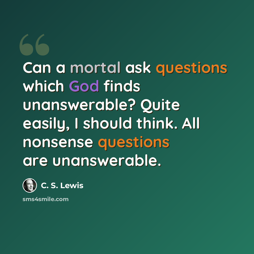 “Can a mortal ask questions which God finds unanswerable? Quite easily, I should think. All nonsense questions are unanswerable.” quote by C. S. Lewis