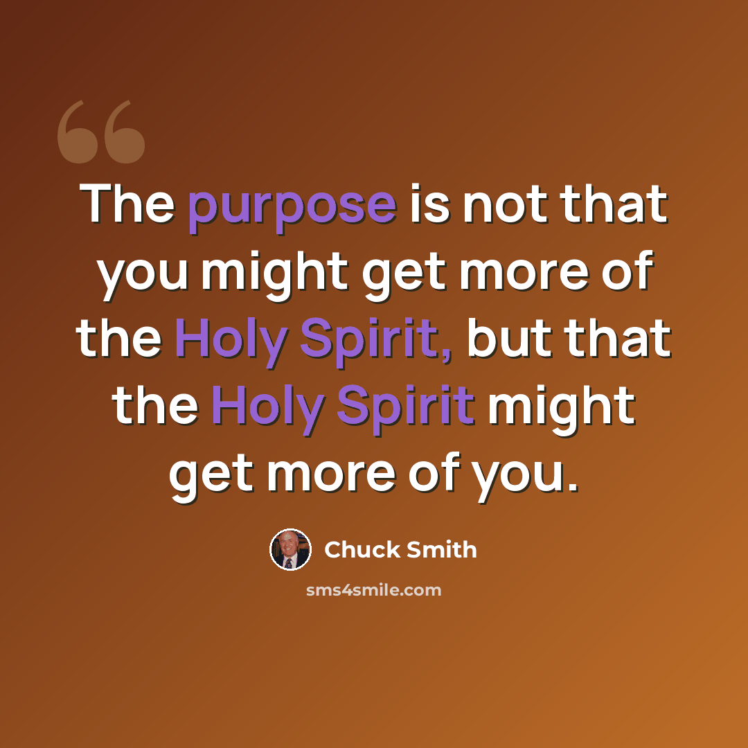 “The purpose is not that you might get more of the Holy Spirit, but that the Holy Spirit might get more of you.” quote by Chuck Smith