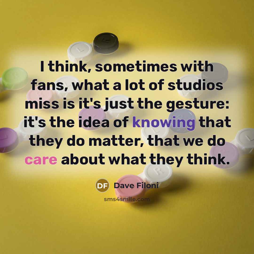 “I think, sometimes with fans, what a lot of studios miss is it's just the gesture: it's the idea of knowing that they do matter, that we do care about what they think.” quote by Dave Filoni