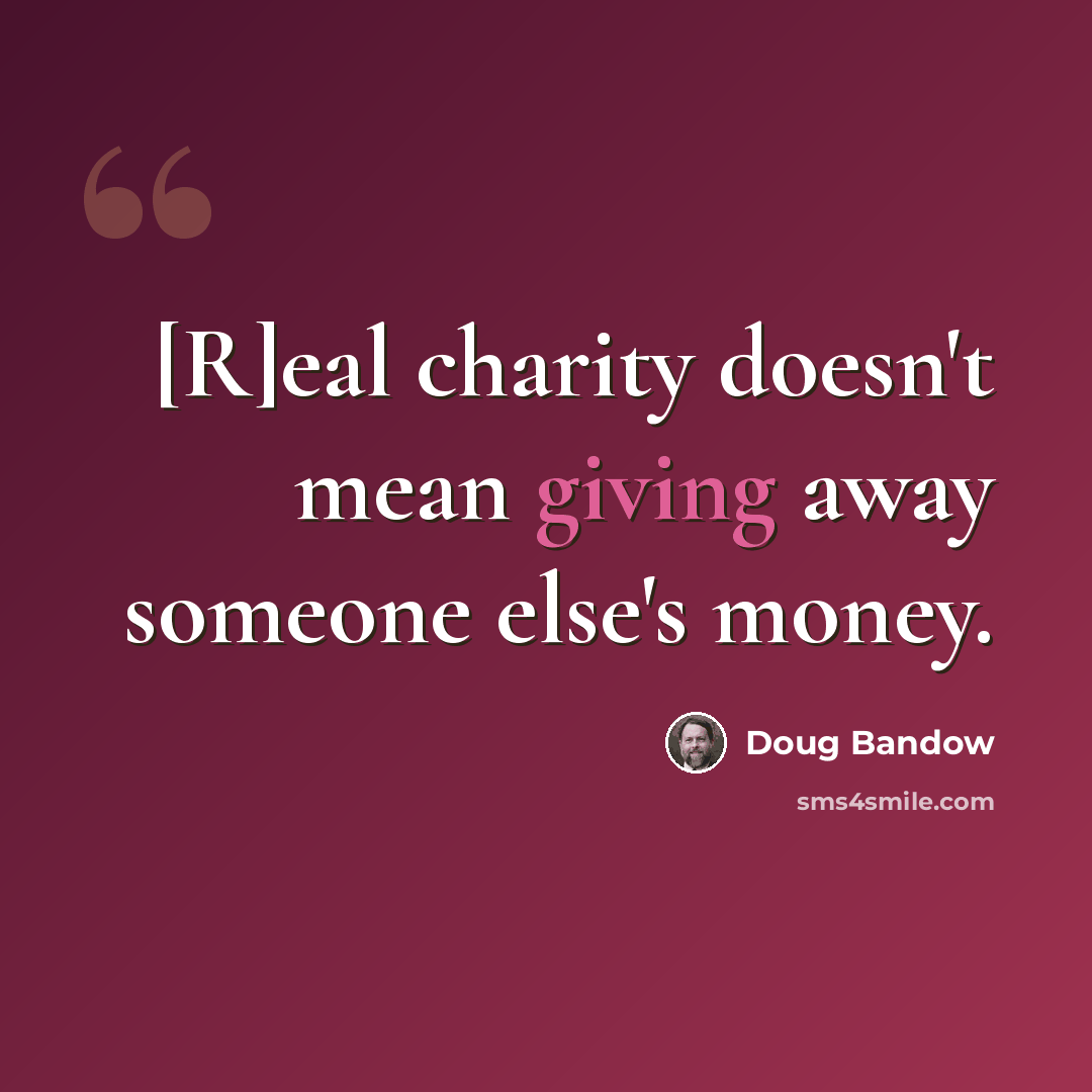 “[R]eal charity doesn't mean giving away someone else's money.” quote by Doug Bandow