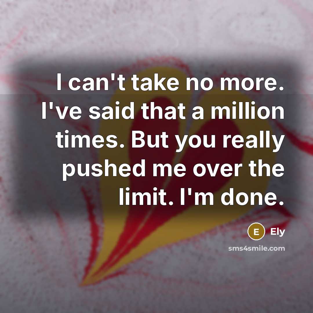 “I can't take no more. I've said that a million times. But you really pushed me over the limit. I'm done.” quote by Ely
