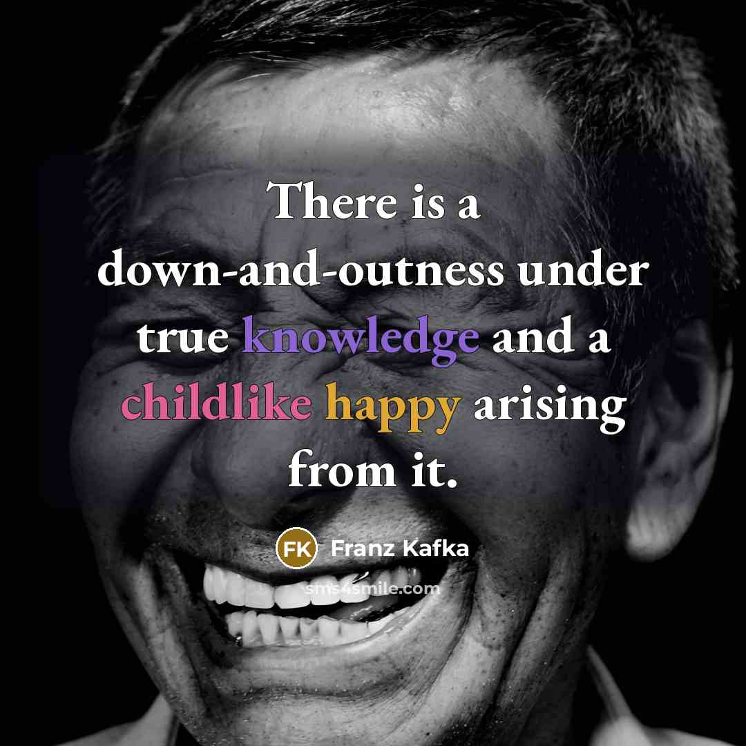 “There is a down-and-outness under true knowledge and a childlike happy arising from it.” quote by Franz Kafka