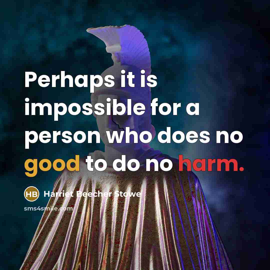 “Perhaps it is impossible for a person who does no good to do no harm.” quote by Harriet Beecher Stowe