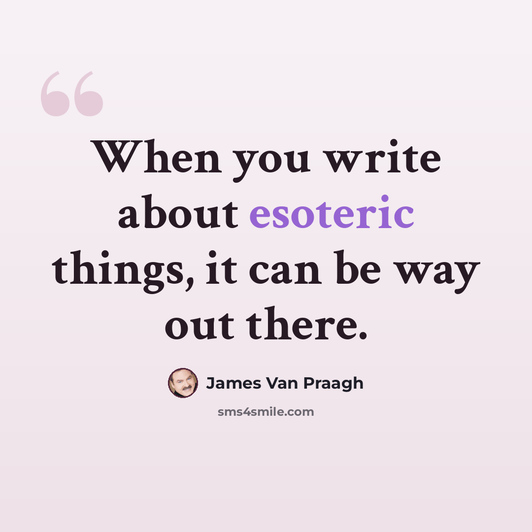 “When you write about esoteric things, it can be way out there.” quote by James Van Praagh