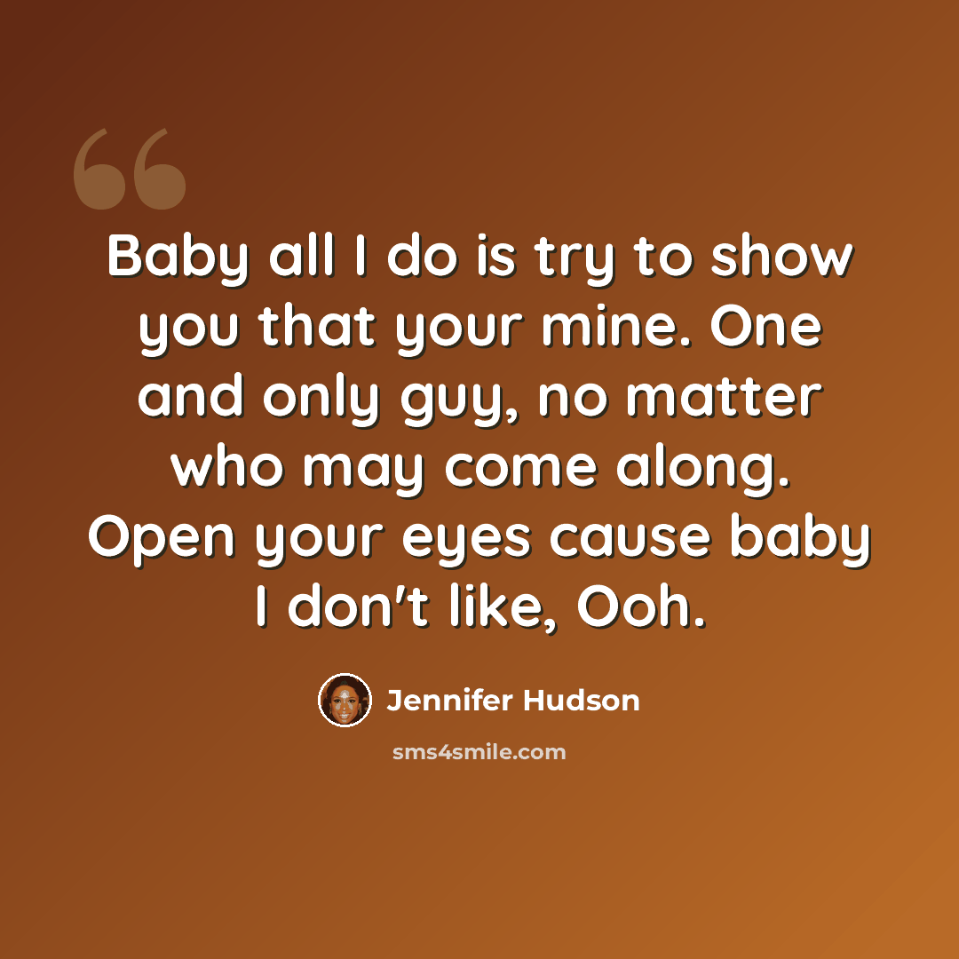 “Baby all I do is try to show you that your mine. One and only guy, no matter who may come along. Open your eyes cause baby I don't like, Ooh.” quote by Jennifer Hudson