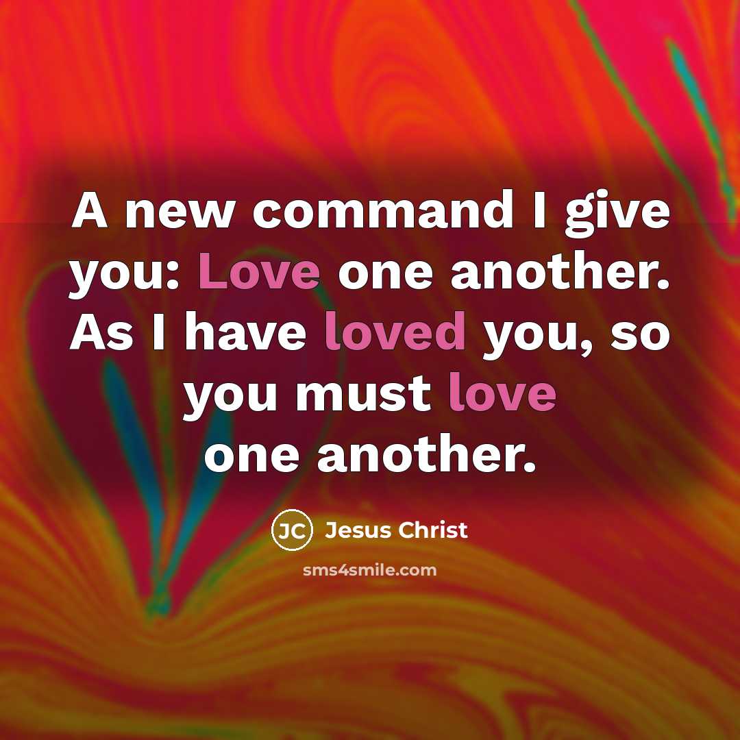 “A new command I give you: Love one another. As I have loved you, so you must love one another.” quote by Jesus Christ