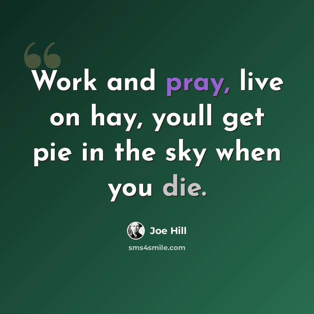 “Work and pray, live on hay, youll get pie in the sky when you die.” quote by Joe Hill