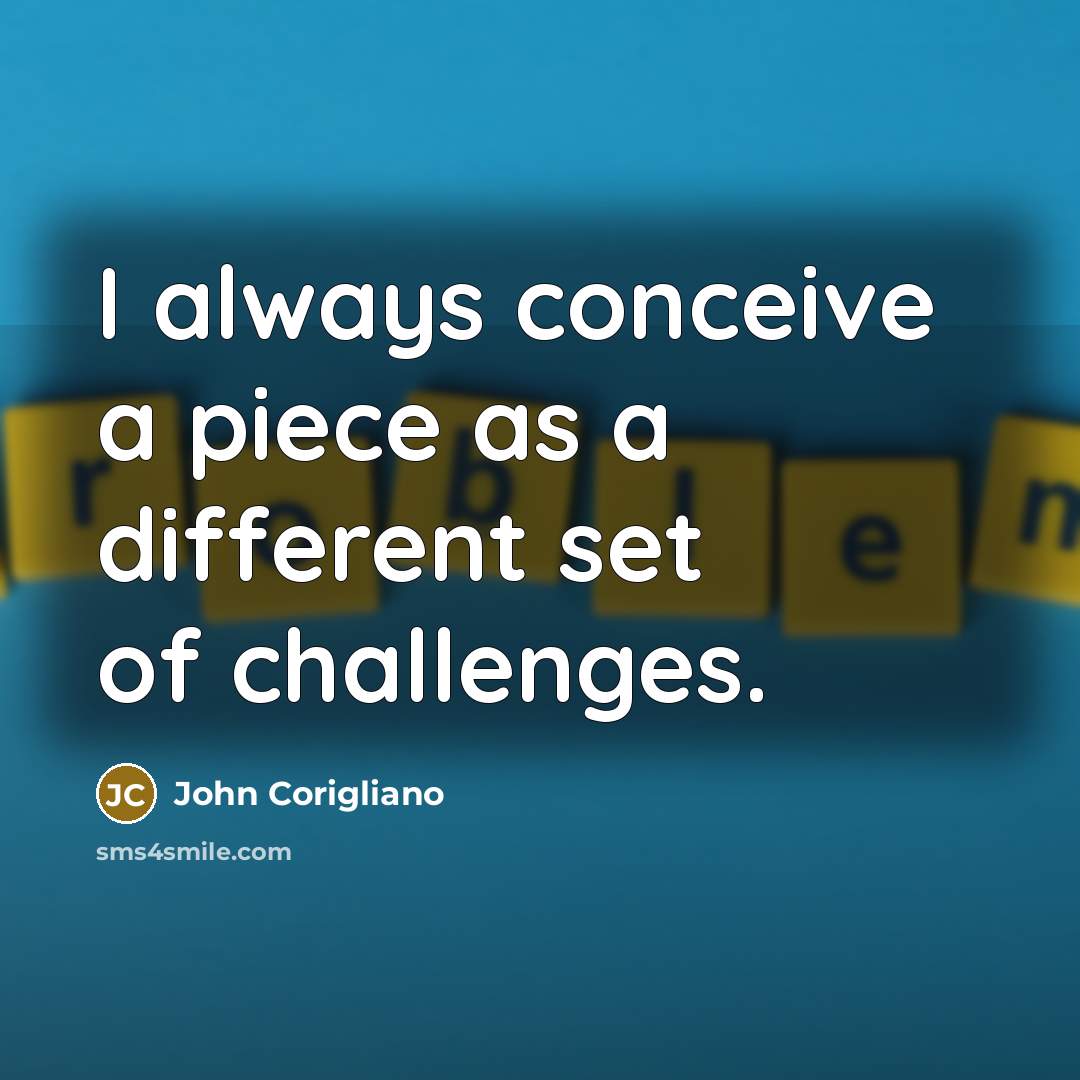 “I always conceive a piece as a different set of challenges.” quote by John Corigliano