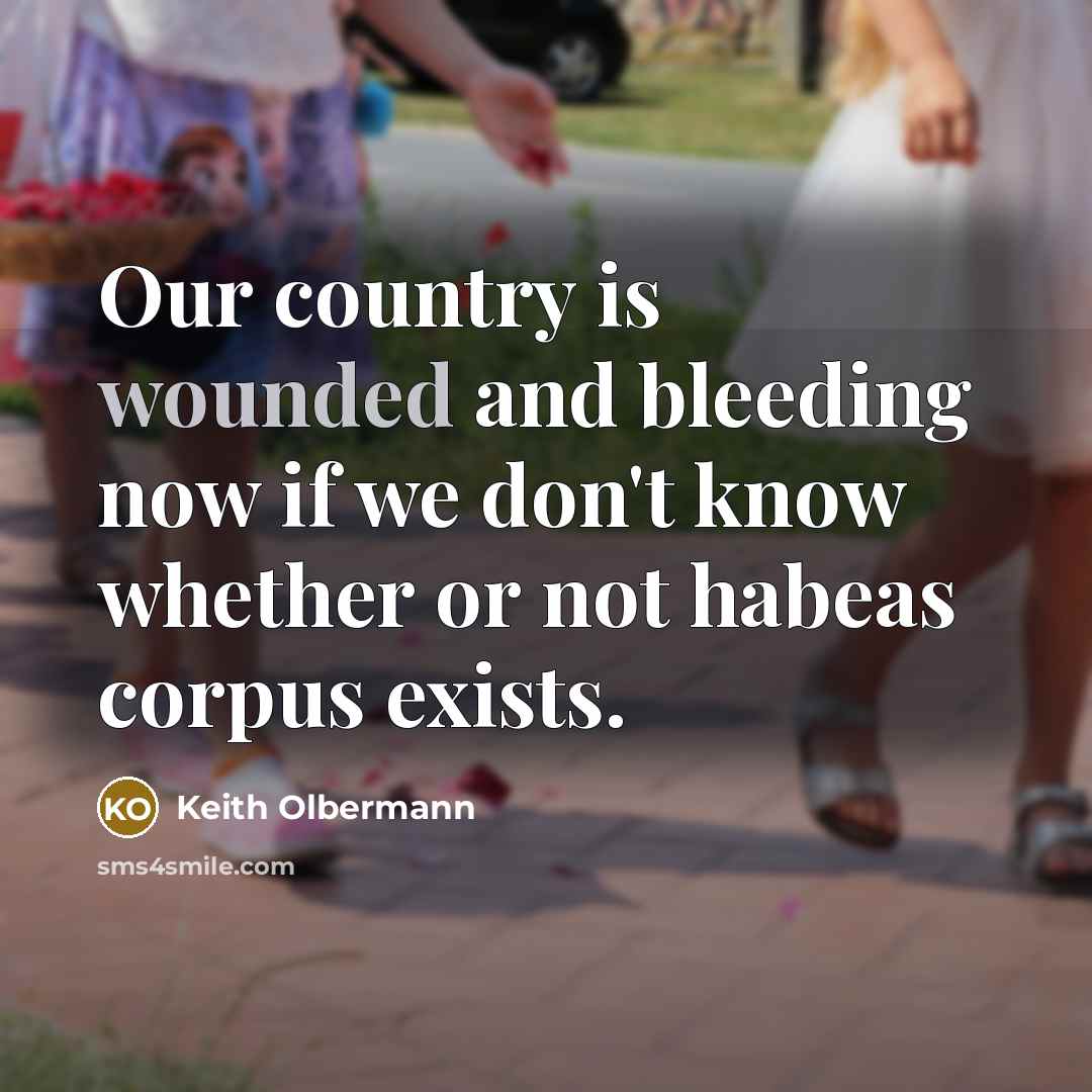 “Our country is wounded and bleeding now if we don't know whether or not habeas corpus exists.” quote by Keith Olbermann