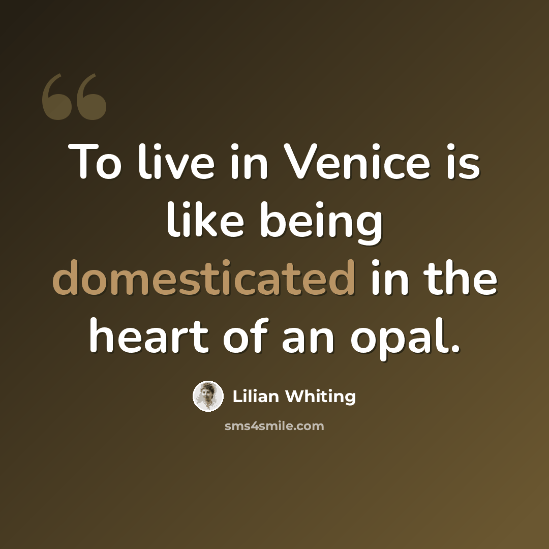 “To live in Venice is like being domesticated in the heart of an opal.” quote by Lilian Whiting