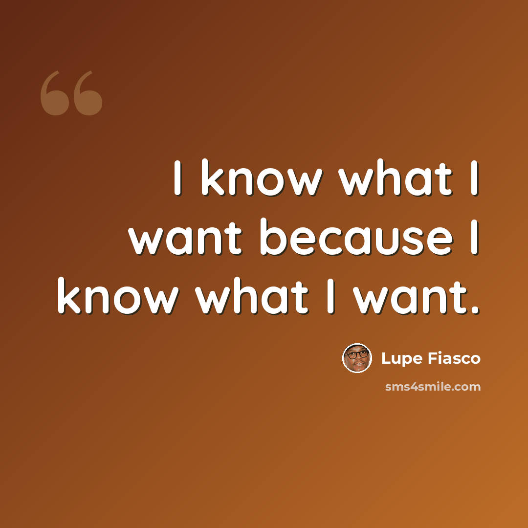 “I know what I want because I know what I want.” quote by Lupe Fiasco