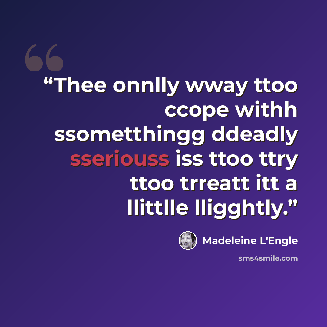 “Thee onnlly wway ttoo ccope withh ssometthingg ddeadly sseriouss iss ttoo ttry ttoo trreatt itt a llittlle lligghtly.” quote by Madeleine L'Engle