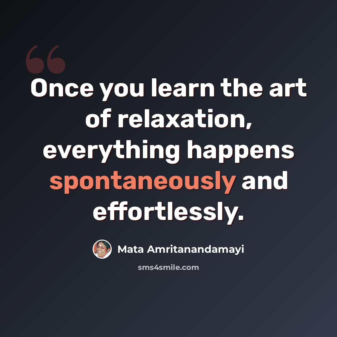 “Once you learn the art of relaxation, everything happens spontaneously and effortlessly.” quote by Mata Amritanandamayi