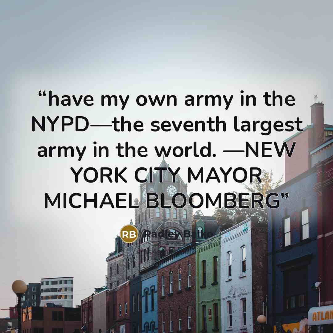 “have my own army in the NYPD—the seventh largest army in the world. —NEW YORK CITY MAYOR MICHAEL BLOOMBERG” quote by Radley Balko