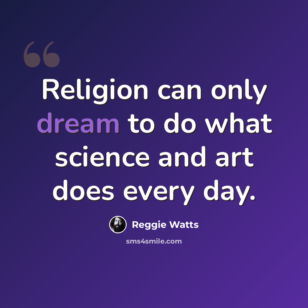 “Religion can only dream to do what science and art does every day.” quote by Reggie Watts