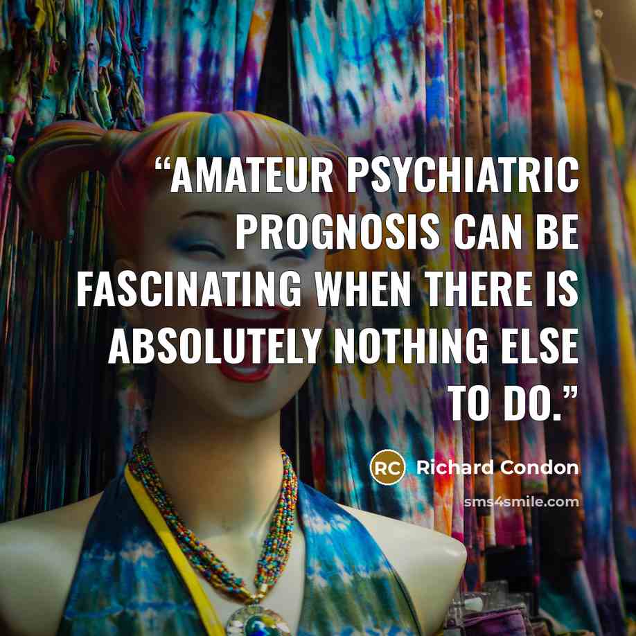“Amateur psychiatric prognosis can be fascinating when there is absolutely nothing else to do.” quote by Richard Condon