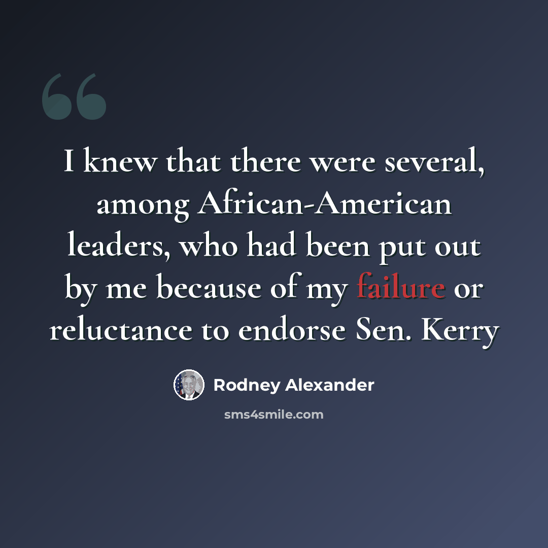 “I knew that there were several, among African-American leaders, who had been put out by me because of my failure or reluctance to endorse Sen. Kerry” quote by Rodney Alexander