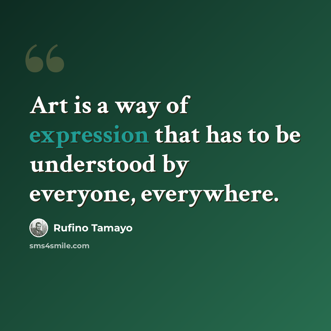 “Art is a way of expression that has to be understood by everyone, everywhere.” quote by Rufino Tamayo