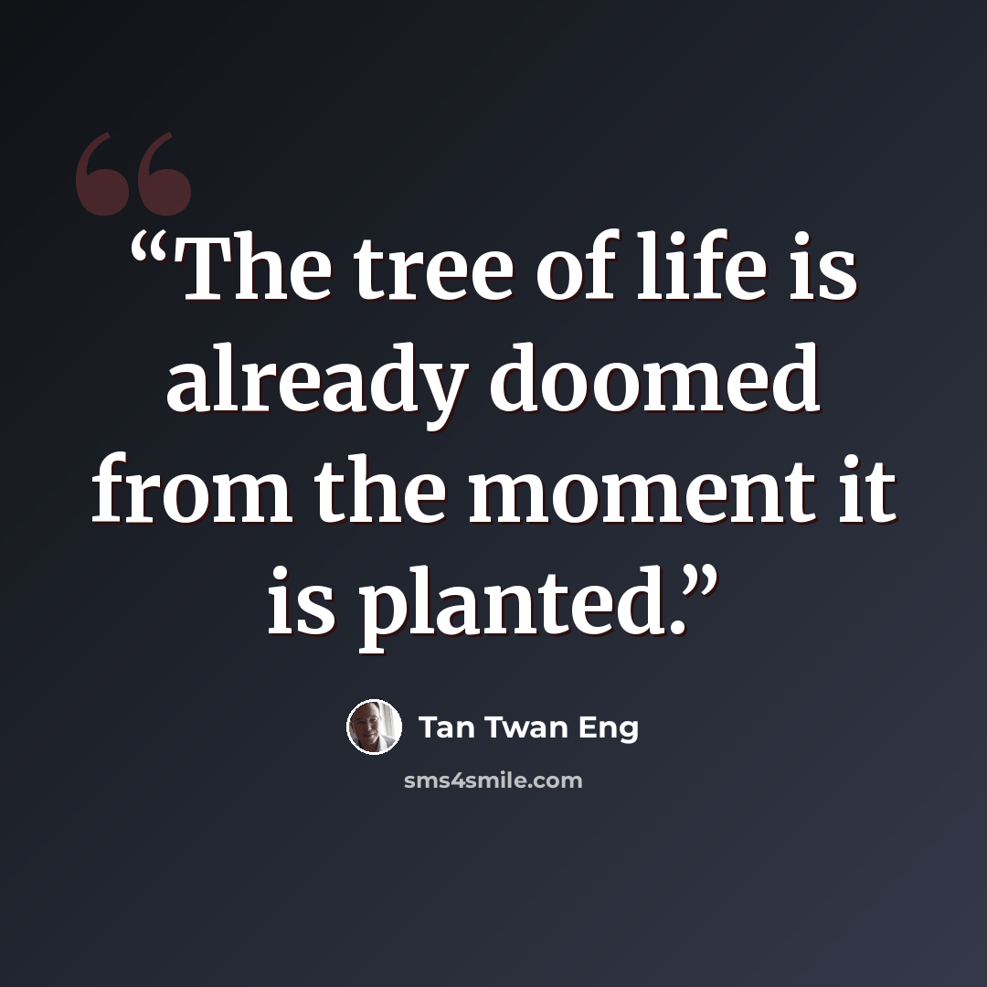 “The tree of life is already doomed from the moment it is planted.” quote by Tan Twan Eng