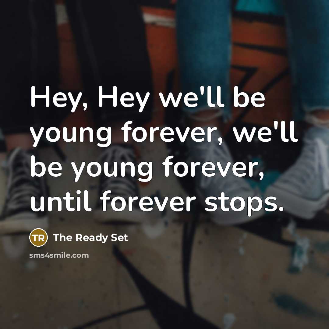 “Hey, Hey we'll be young forever, we'll be young forever, until forever stops.” quote by The Ready Set