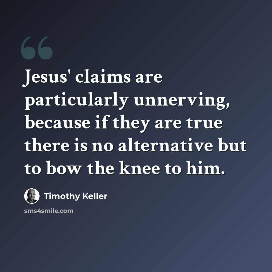 “Jesus' claims are particularly unnerving, because if they are true there is no alternative but to bow the knee to him.” quote by Timothy Keller