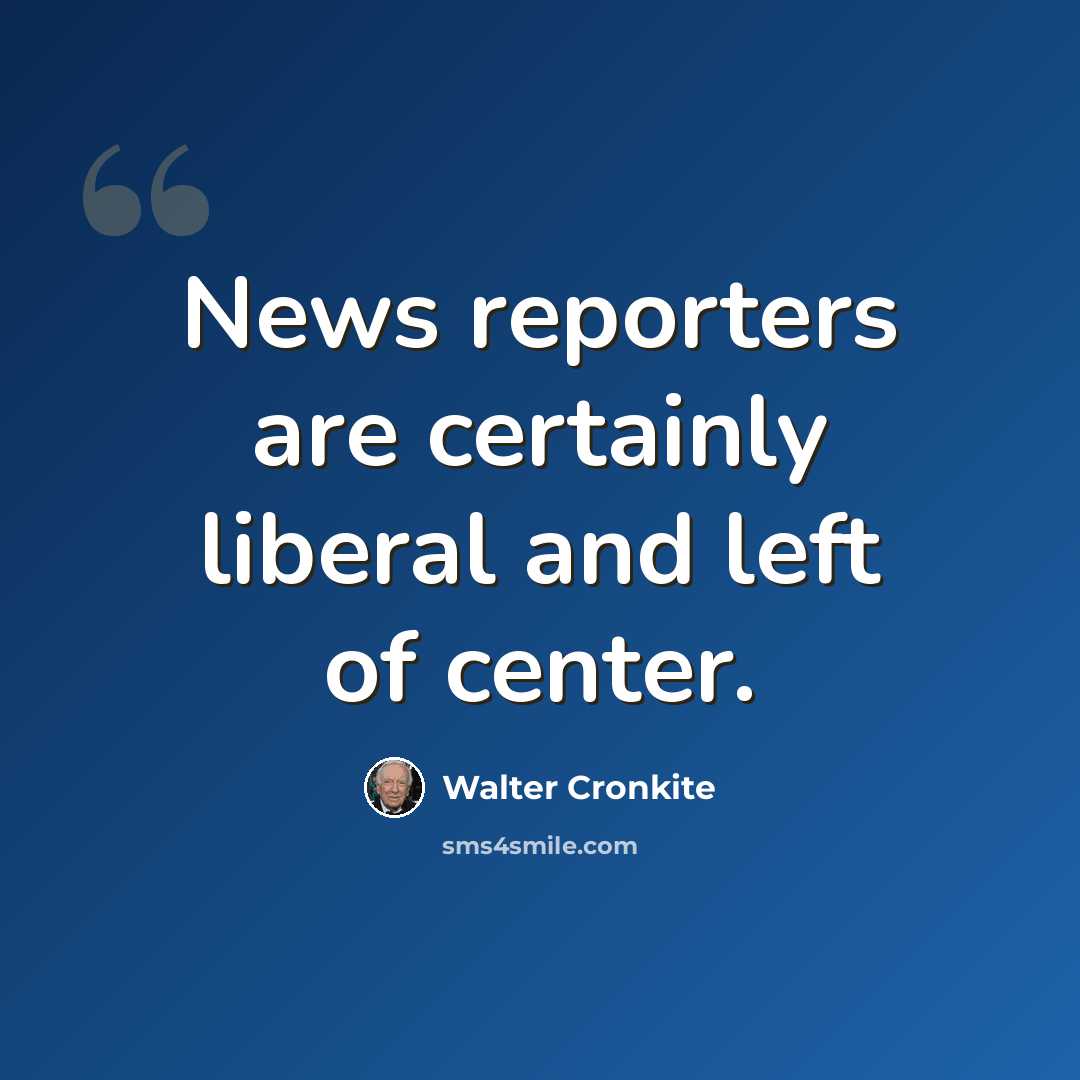 “News reporters are certainly liberal and left of center.” quote by Walter Cronkite