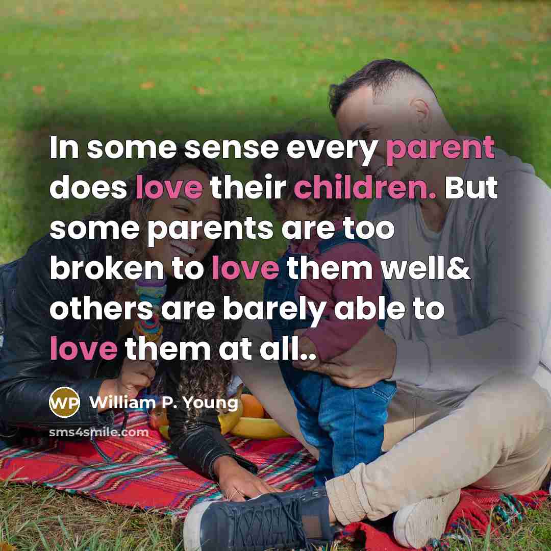 “In some sense every parent does love their children. But some parents are too broken to love them well& others are barely able to love them at all..” quote by William P. Young