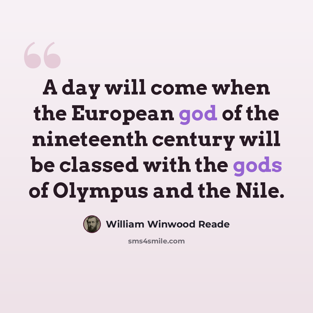 “A day will come when the European god of the nineteenth century will be classed with the gods of Olympus and the Nile.” quote by William Winwood Reade