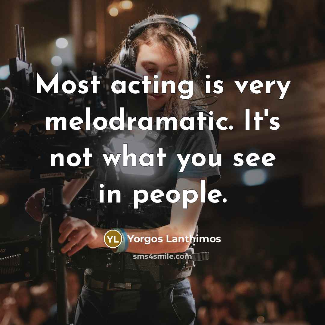 “Most acting is very melodramatic. It's not what you see in people.” quote by Yorgos Lanthimos