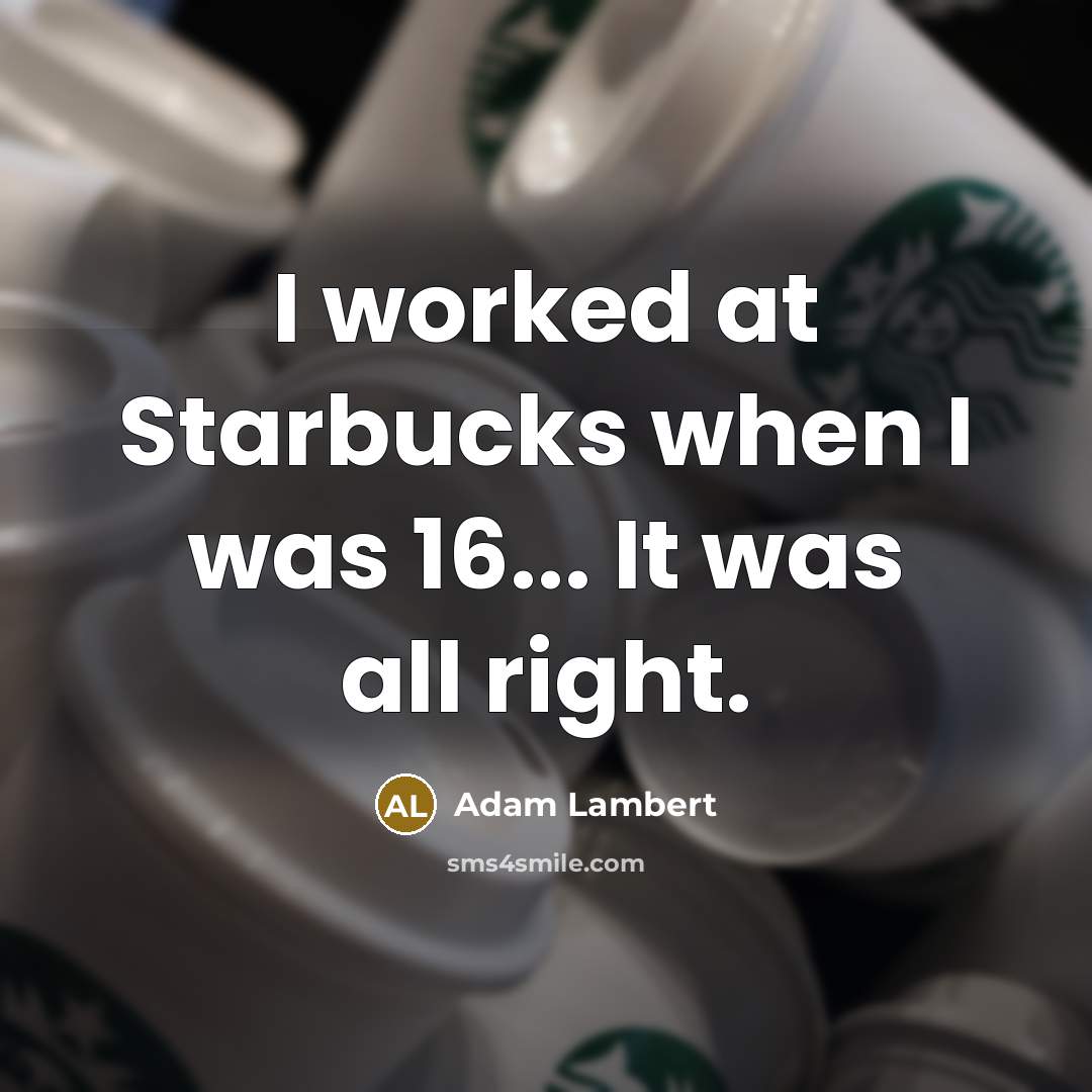 “I worked at Starbucks when I was 16... It was all right.” quote by Adam Lambert