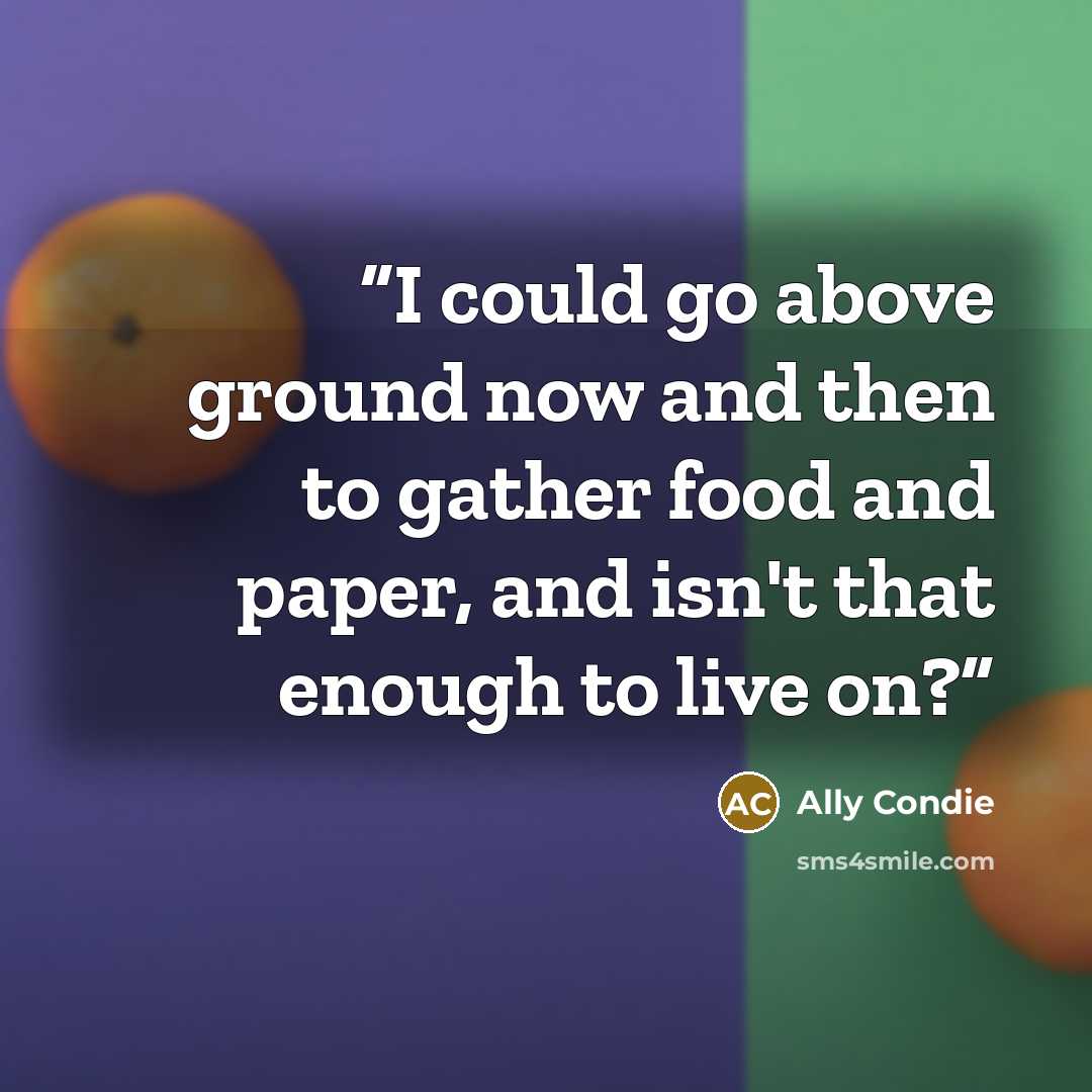 “I could go above ground now and then to gather food and paper, and isn't that enough to live on?” quote by Ally Condie