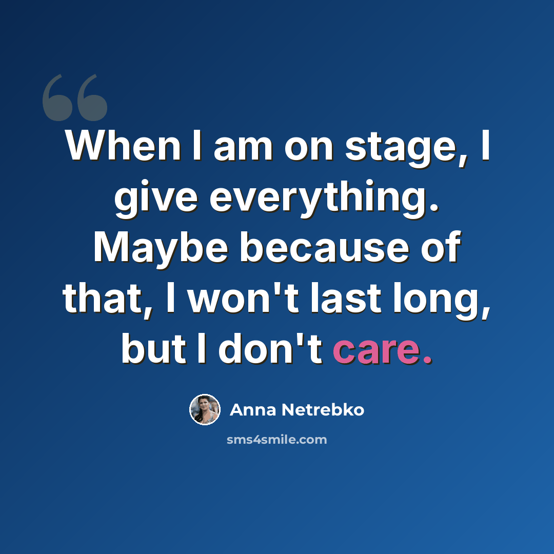 “When I am on stage, I give everything. Maybe because of that, I won't last long, but I don't care.” quote by Anna Netrebko