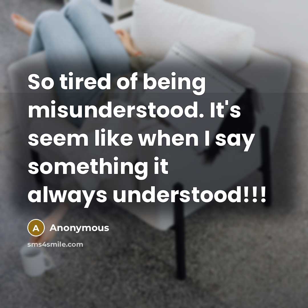 “So tired of being misunderstood. It's seem like when I say something it always understood!!!” quote by Anonymous