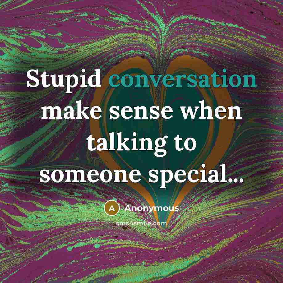 “Stupid conversation make sense when talking to someone special...” quote by Anonymous
