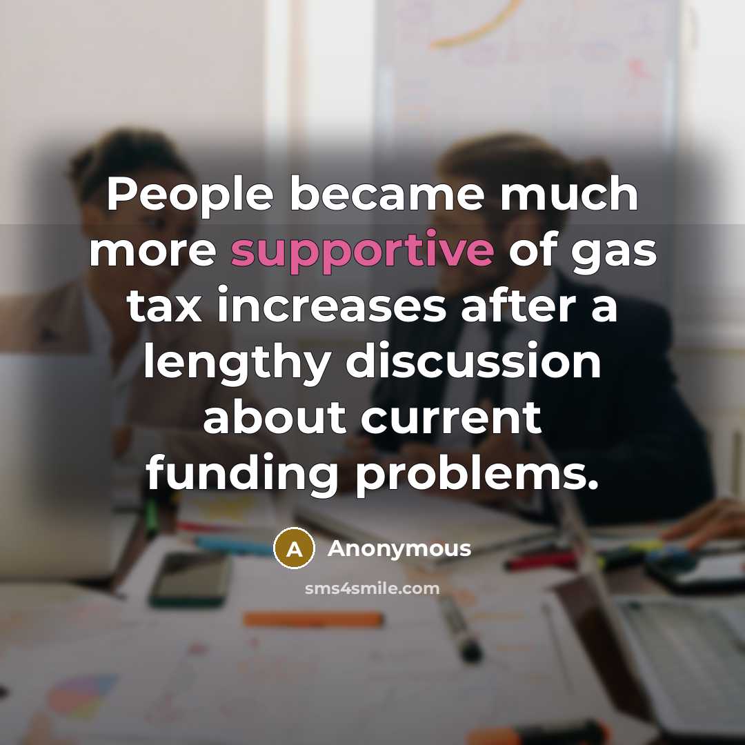 “People became much more supportive of gas tax increases after a lengthy discussion about current funding problems.” quote by Anonymous