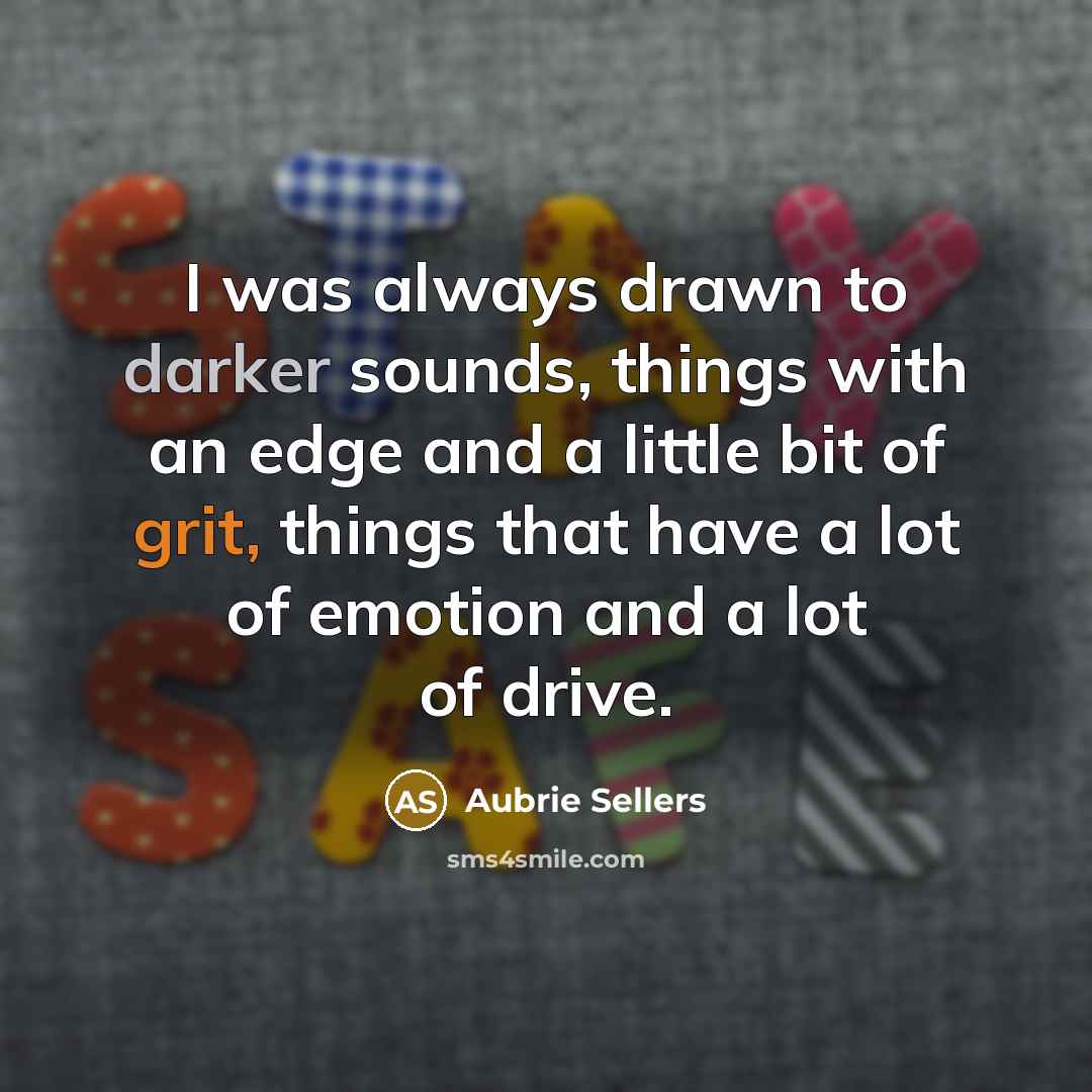 “I was always drawn to darker sounds, things with an edge and a little bit of grit, things that have a lot of emotion and a lot of drive.” quote by Aubrie Sellers