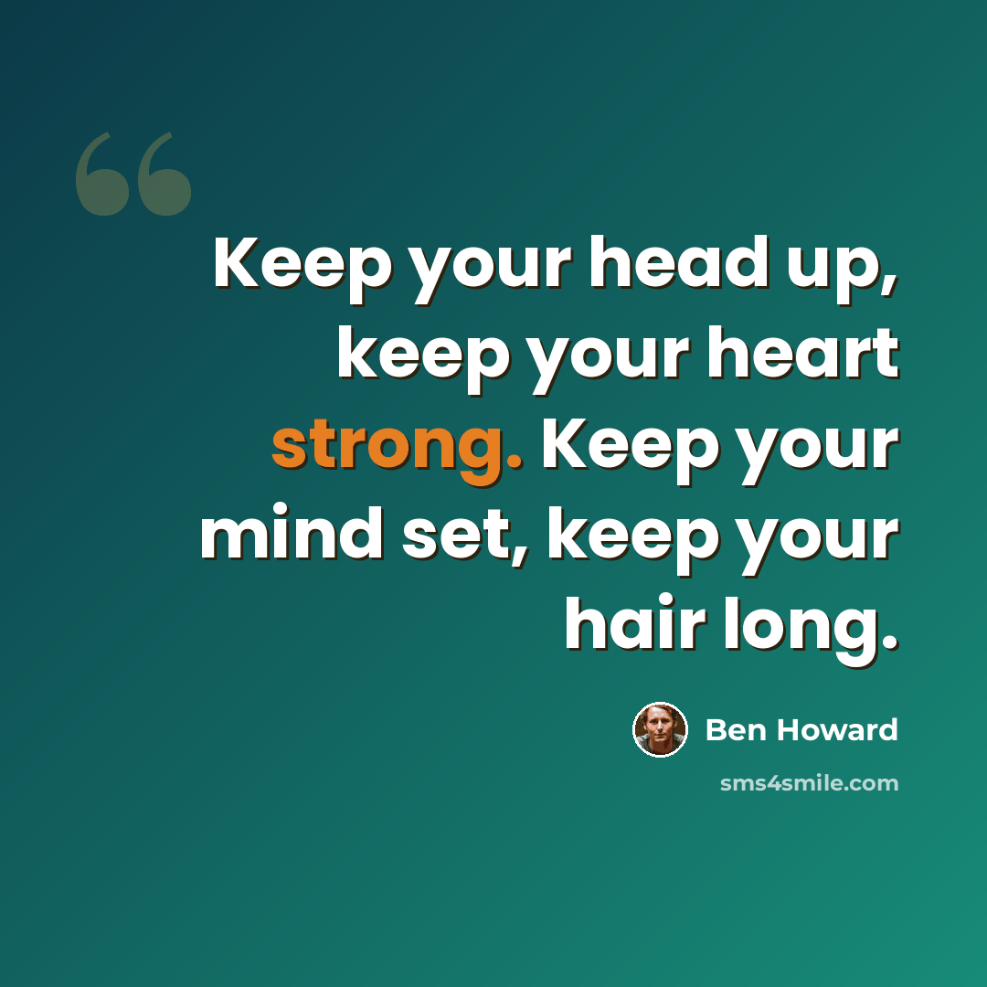 “Keep your head up, keep your heart strong. Keep your mind set, keep your hair long.” quote by Ben Howard