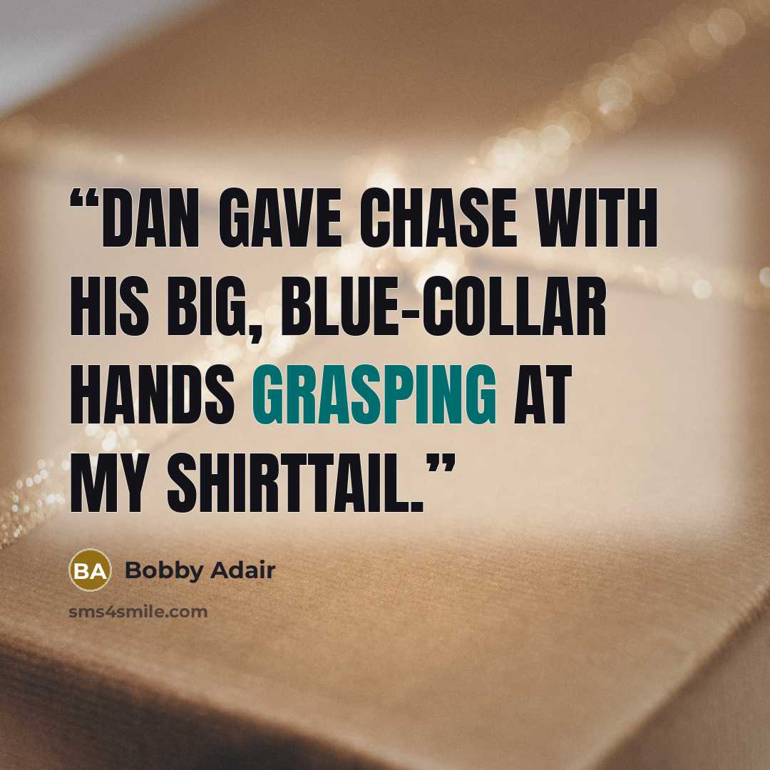 “Dan gave chase with his big, blue-collar hands grasping at my shirttail.” quote by Bobby Adair