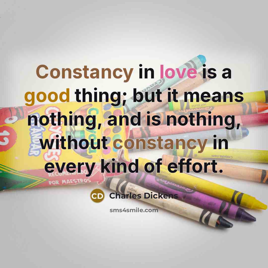 “Constancy in love is a good thing; but it means nothing, and is nothing, without constancy in every kind of effort.” quote by Charles Dickens
