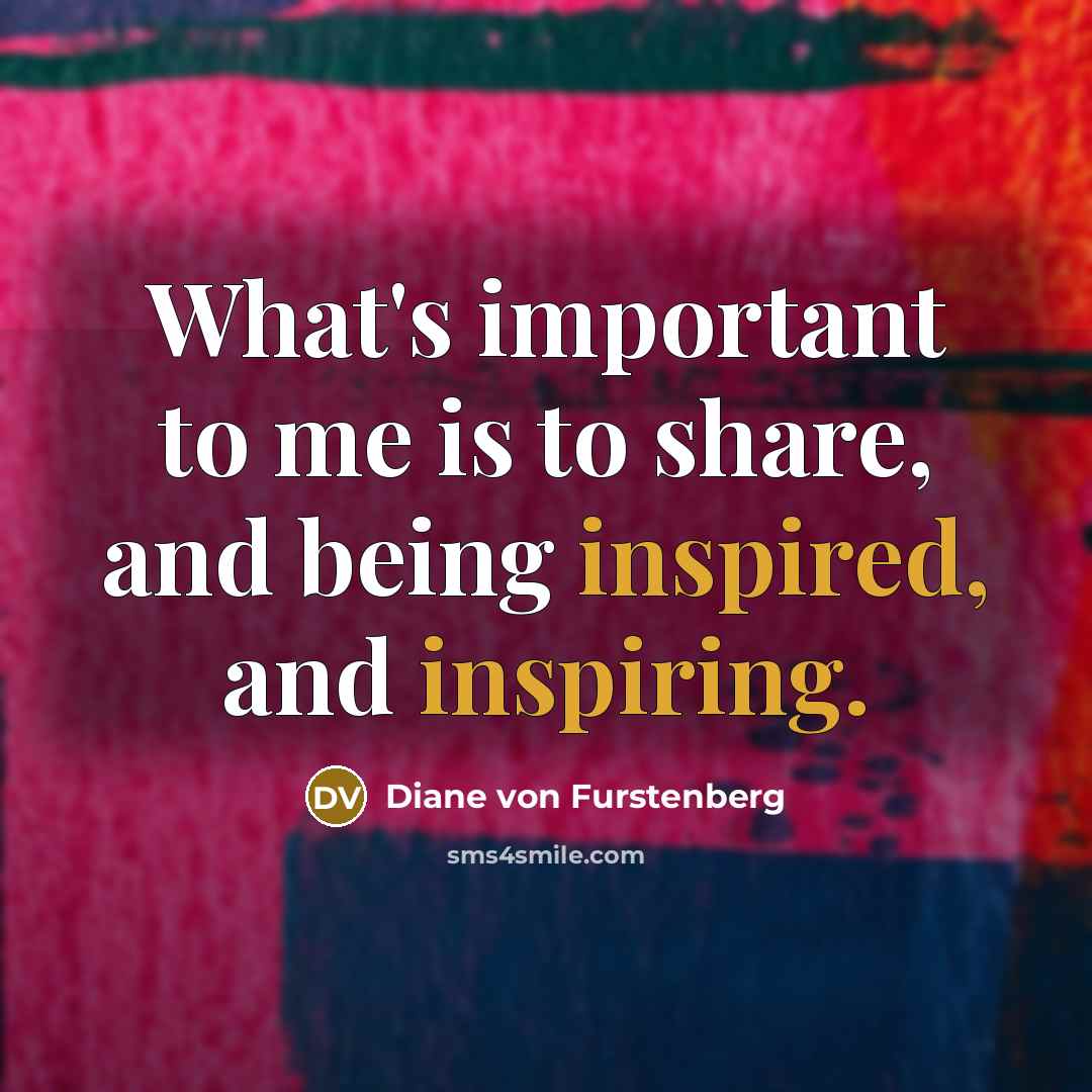 “What's important to me is to share, and being inspired, and inspiring.” quote by Diane von Furstenberg
